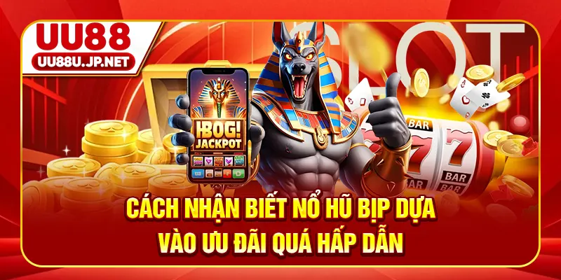Cách nhận biết nổ hũ bịp dựa vào ưu đãi quá hấp dẫn