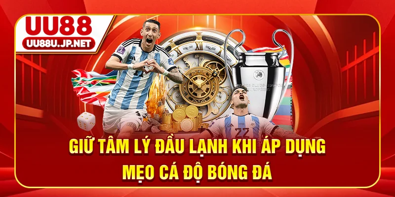 Giữ tâm lý đầu lạnh khi áp dụng mẹo cá độ bóng đá