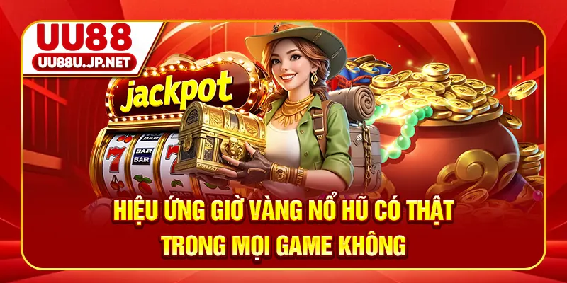 Hiệu ứng giờ vàng nổ hũ có thật trong mọi game không