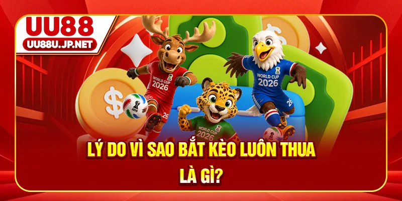 Lý do vì sao bắt kèo luôn thua là gì?