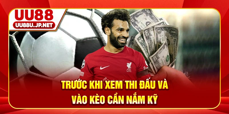 Trước khi xem thi đấu và vào kèo cần nắm kỹ