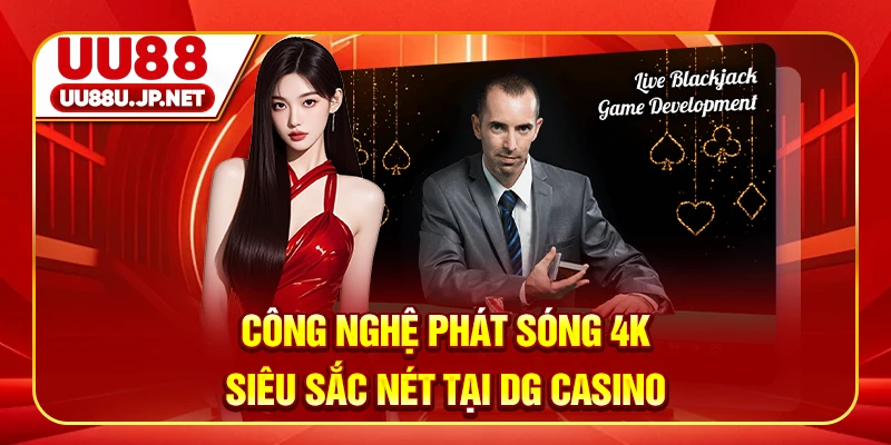 Công nghệ phát sóng 4K siêu sắc nét tại DG casino