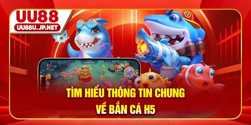 Tìm hiểu thông tin chung về bắn cá H5