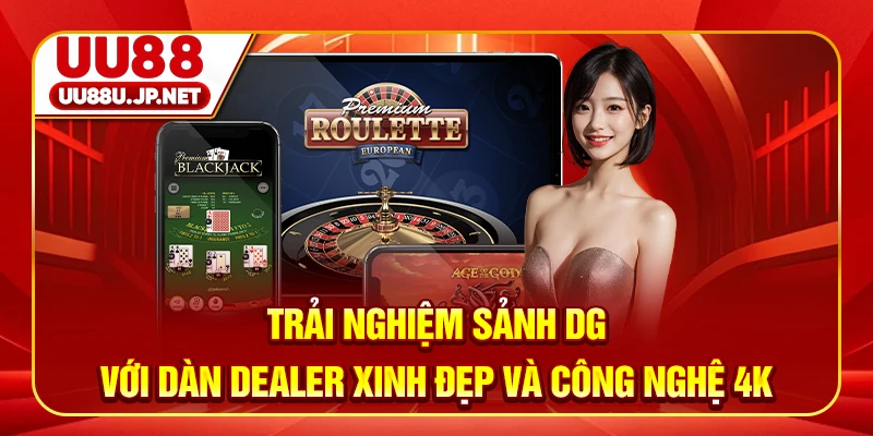 Trải nghiệm sảnh DG với dàn Dealer xinh đẹp và công nghệ 4K