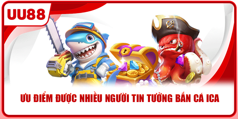 Ưu điểm được nhiều người tin tưởng bắn cá ica