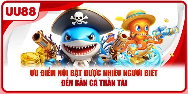 Ưu điểm nổi bật được nhiều người biết đến bắn cá thần tài