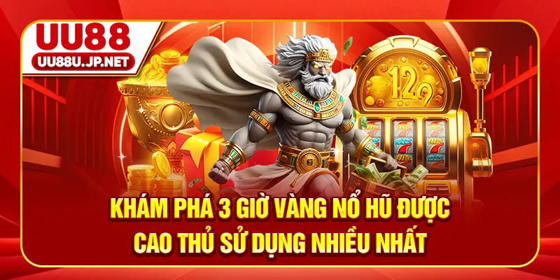 Khám Phá 3 Giờ Vàng Nổ Hũ Được Cao Thủ Sử Dụng Nhiều Nhất
