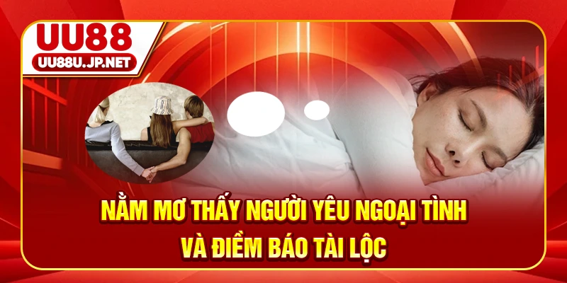 Nằm Mơ Thấy Người Yêu Ngoại Tình Và Điềm Báo Tài Lộc