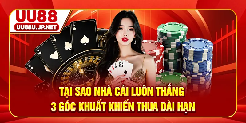 Tại Sao Nhà Cái Luôn Thắng - 3 Góc Khuất Khiến Thua Dài Hạn