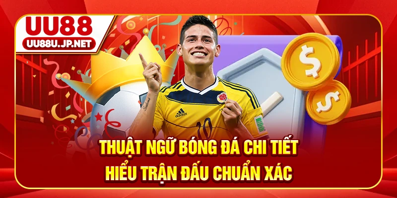 Thuật Ngữ Bóng Đá Chi Tiết - Hiểu Trận Đấu Chuẩn Xác