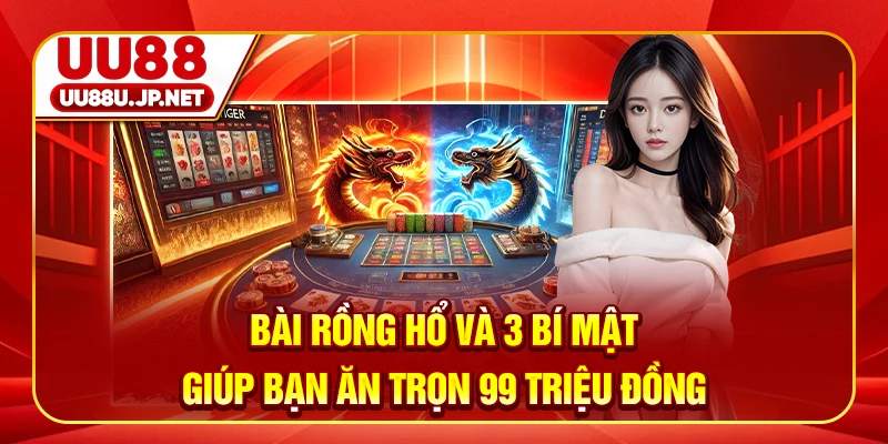 Bài Rồng Hổ Và 3 Bí Mật Giúp Bạn Ăn Trọn 99 Triệu Đồng