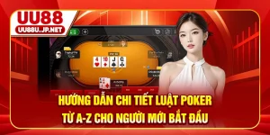 Hướng Dẫn Chi Tiết Luật Poker Từ A-Z Cho Người Mới Bắt Đầu
